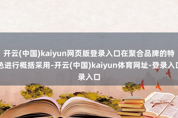 开云(中国)kaiyun网页版登录入口在聚合品牌的特色进行概括采用-开云(中国)kaiyun体育网址-登录入口