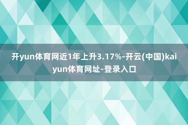 开yun体育网近1年上升3.17%-开云(中国)kaiyun体育网址-登录入口