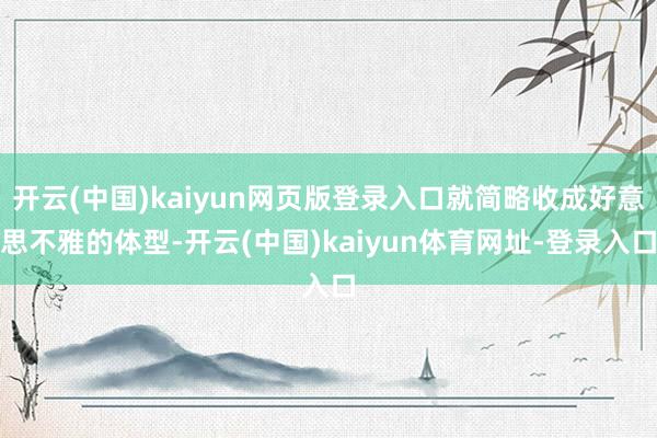 开云(中国)kaiyun网页版登录入口就简略收成好意思不雅的体型-开云(中国)kaiyun体育网址-登录入口