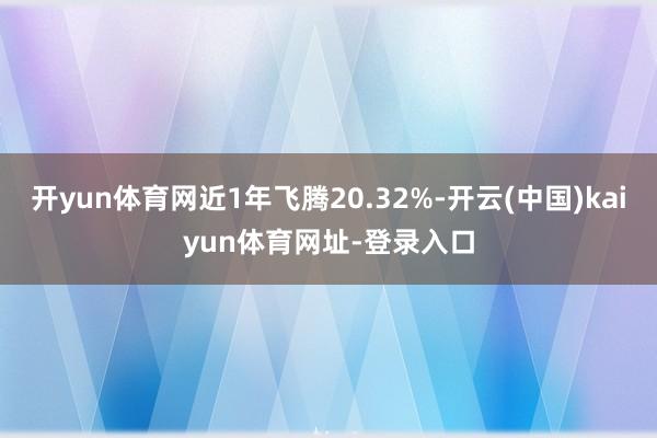 开yun体育网近1年飞腾20.32%-开云(中国)kaiyun体育网址-登录入口