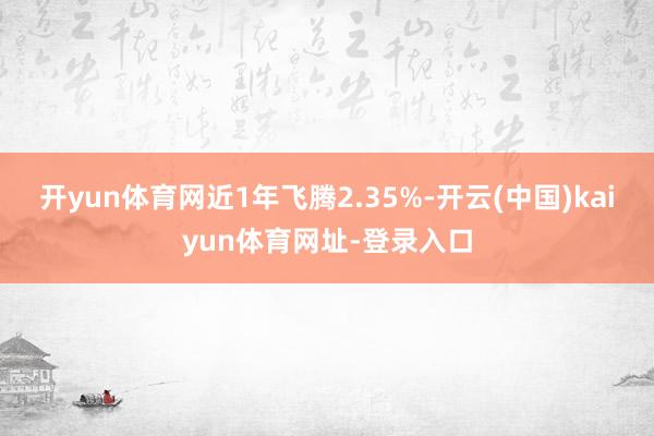 开yun体育网近1年飞腾2.35%-开云(中国)kaiyun体育网址-登录入口
