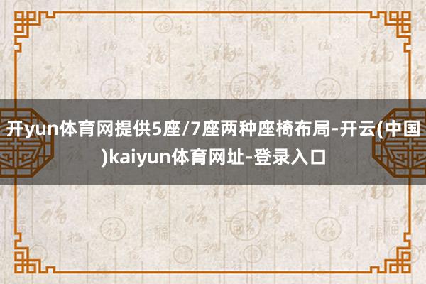 开yun体育网提供5座/7座两种座椅布局-开云(中国)kaiyun体育网址-登录入口