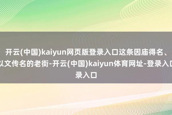 开云(中国)kaiyun网页版登录入口这条因庙得名、以文传名的老街-开云(中国)kaiyun体育网址-登录入口