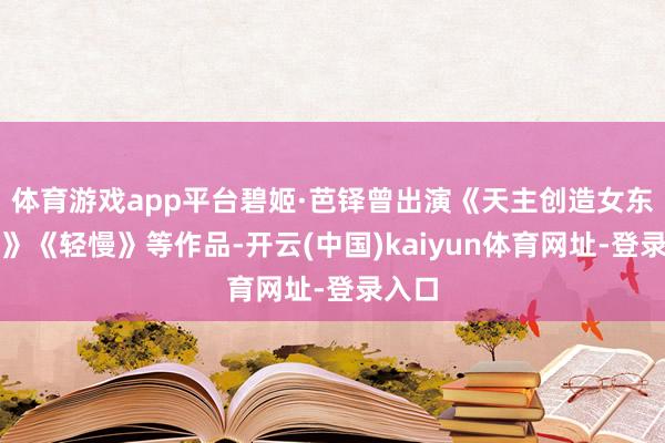 体育游戏app平台碧姬·芭铎曾出演《天主创造女东谈主》《轻慢》等作品-开云(中国)kaiyun体育网址-登录入口