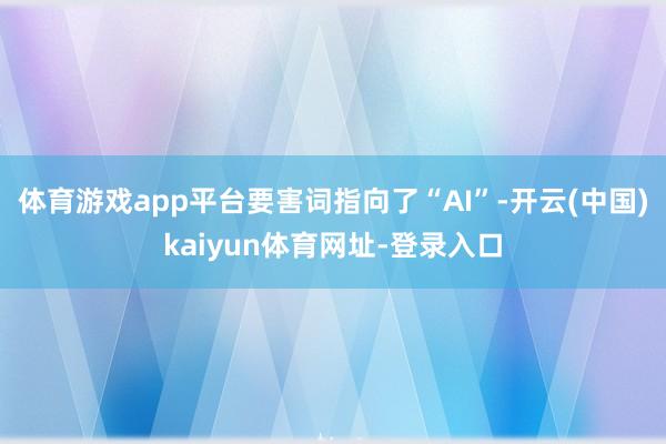 体育游戏app平台要害词指向了“AI”-开云(中国)kaiyun体育网址-登录入口