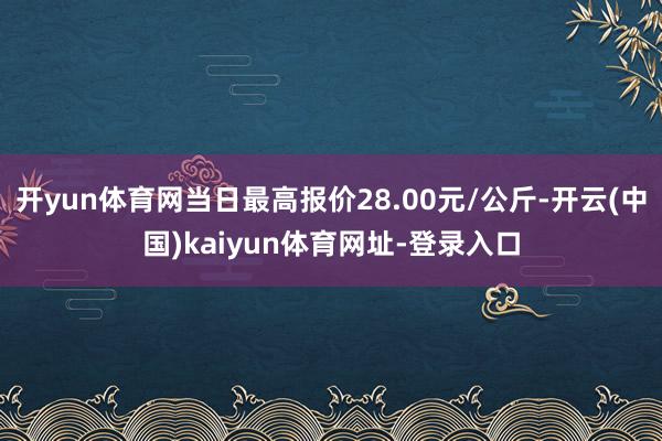开yun体育网当日最高报价28.00元/公斤-开云(中国)kaiyun体育网址-登录入口