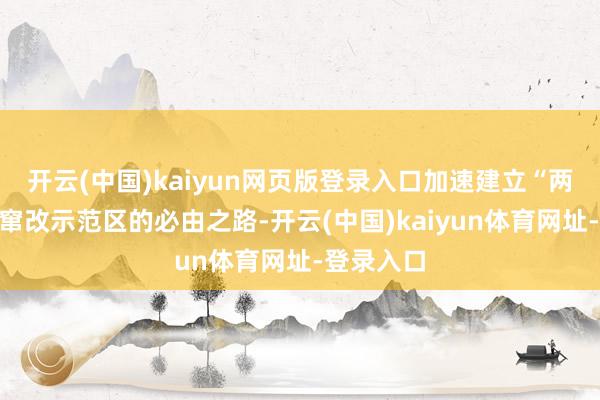 开云(中国)kaiyun网页版登录入口加速建立“两山”践诺窜改示范区的必由之路-开云(中国)kaiyun体育网址-登录入口