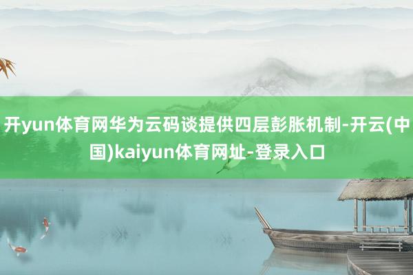 开yun体育网华为云码谈提供四层彭胀机制-开云(中国)kaiyun体育网址-登录入口