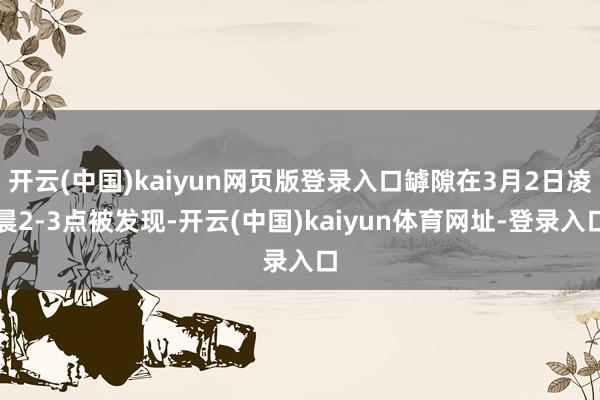 开云(中国)kaiyun网页版登录入口罅隙在3月2日凌晨2-3点被发现-开云(中国)kaiyun体育网址-登录入口