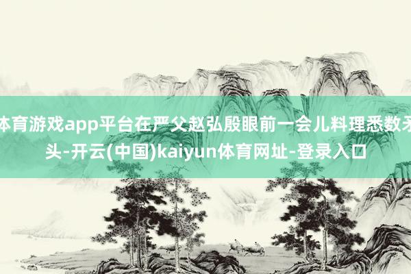 体育游戏app平台在严父赵弘殷眼前一会儿料理悉数矛头-开云(中国)kaiyun体育网址-登录入口