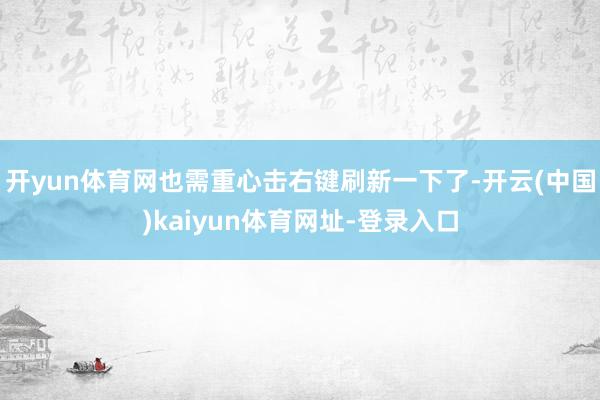 开yun体育网也需重心击右键刷新一下了-开云(中国)kaiyun体育网址-登录入口