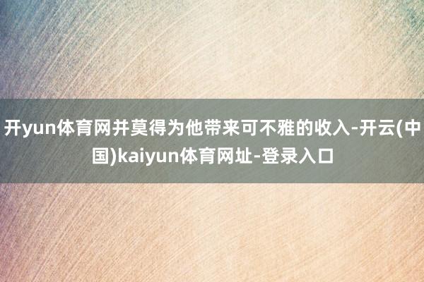 开yun体育网并莫得为他带来可不雅的收入-开云(中国)kaiyun体育网址-登录入口