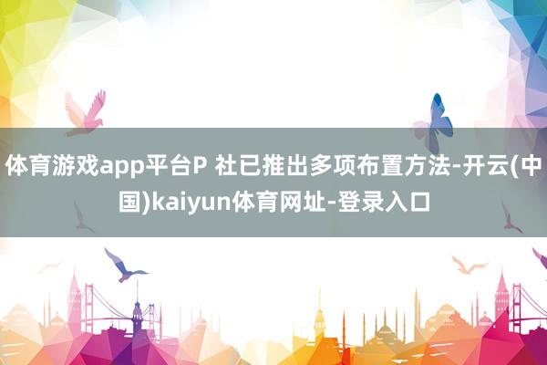 体育游戏app平台P 社已推出多项布置方法-开云(中国)kaiyun体育网址-登录入口