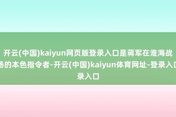 开云(中国)kaiyun网页版登录入口是蒋军在淮海战场的本色指令者-开云(中国)kaiyun体育网址-登录入口