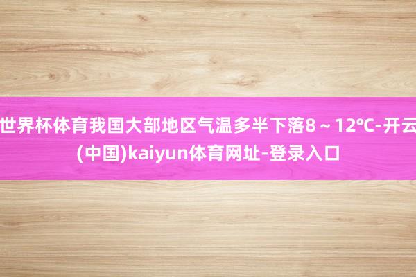 世界杯体育我国大部地区气温多半下落8～12℃-开云(中国)kaiyun体育网址-登录入口