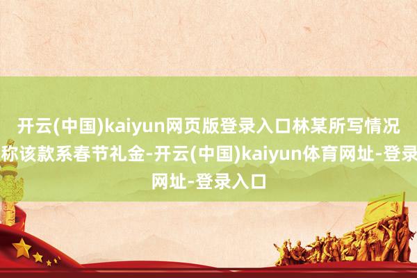 开云(中国)kaiyun网页版登录入口林某所写情况阐明称该款系春节礼金-开云(中国)kaiyun体育网址-登录入口