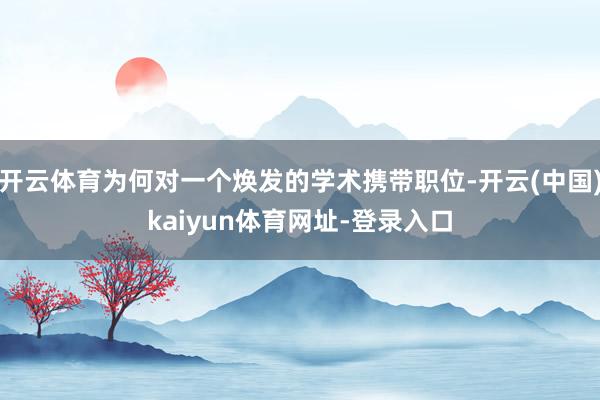 开云体育为何对一个焕发的学术携带职位-开云(中国)kaiyun体育网址-登录入口