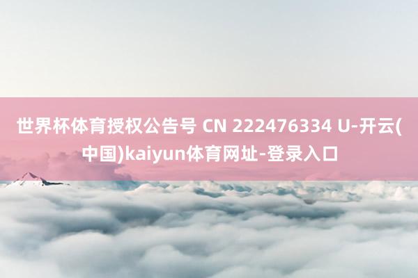 世界杯体育授权公告号 CN 222476334 U-开云(中国)kaiyun体育网址-登录入口