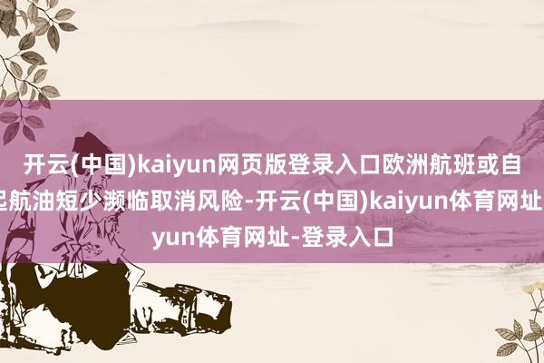 开云(中国)kaiyun网页版登录入口欧洲航班或自5月底缘起航油短少濒临取消风险-开云(中国)kaiyun体育网址-登录入口