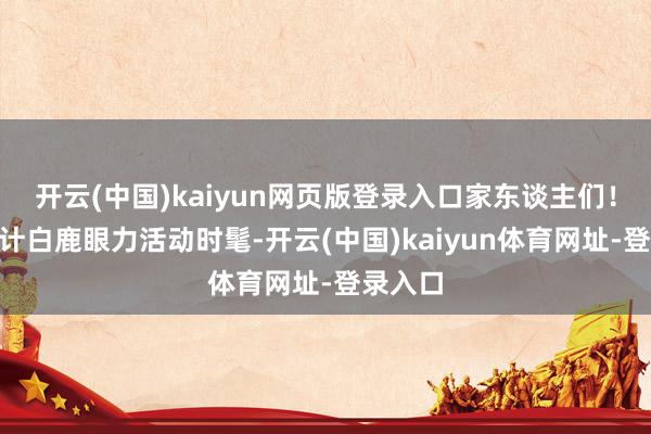 开云(中国)kaiyun网页版登录入口家东谈主们！”她合计白鹿眼力活动时髦-开云(中国)kaiyun体育网址-登录入口