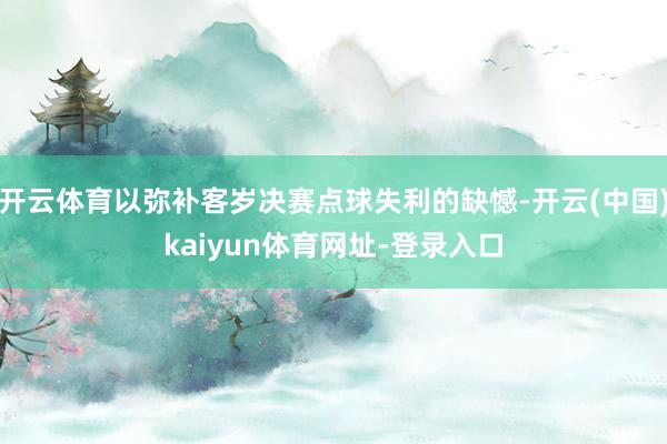 开云体育以弥补客岁决赛点球失利的缺憾-开云(中国)kaiyun体育网址-登录入口