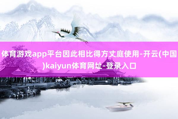 体育游戏app平台因此相比得方丈庭使用-开云(中国)kaiyun体育网址-登录入口