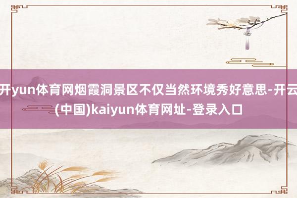 开yun体育网烟霞洞景区不仅当然环境秀好意思-开云(中国)kaiyun体育网址-登录入口