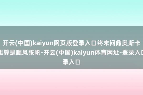 开云(中国)kaiyun网页版登录入口终末问鼎奥斯卡也算是顺风张帆-开云(中国)kaiyun体育网址-登录入口