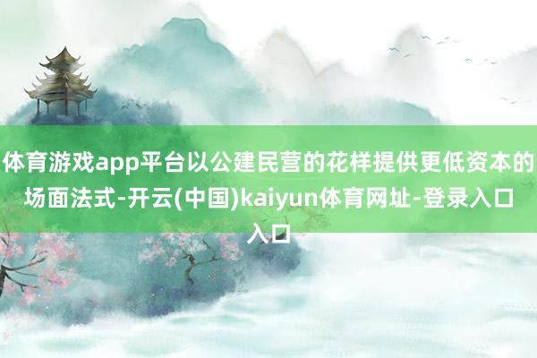 体育游戏app平台以公建民营的花样提供更低资本的场面法式-开云(中国)kaiyun体育网址-登录入口