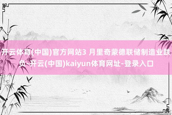 开云体育(中国)官方网站3 月里奇蒙德联储制造业跌负-开云(中国)kaiyun体育网址-登录入口