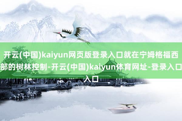 开云(中国)kaiyun网页版登录入口就在宁姆格福西部的树林控制-开云(中国)kaiyun体育网址-登录入口