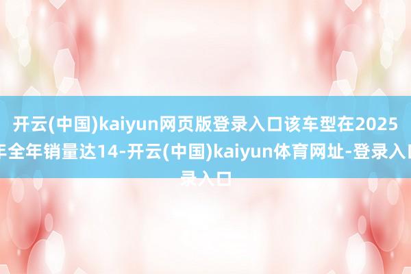 开云(中国)kaiyun网页版登录入口该车型在2025年全年销量达14-开云(中国)kaiyun体育网址-登录入口