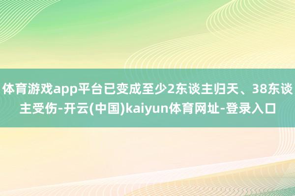 体育游戏app平台已变成至少2东谈主归天、38东谈主受伤-开云(中国)kaiyun体育网址-登录入口