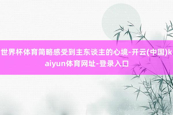 世界杯体育简略感受到主东谈主的心境-开云(中国)kaiyun体育网址-登录入口