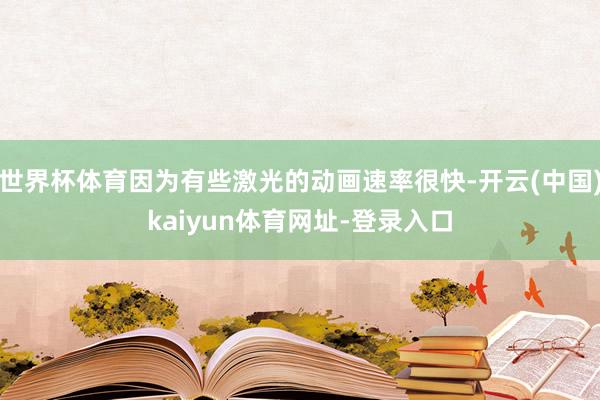 世界杯体育因为有些激光的动画速率很快-开云(中国)kaiyun体育网址-登录入口