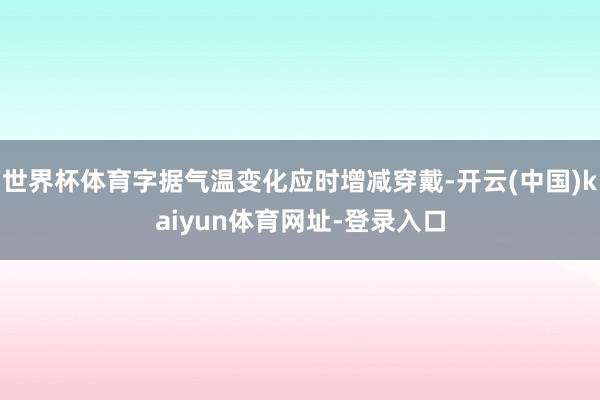 世界杯体育字据气温变化应时增减穿戴-开云(中国)kaiyun体育网址-登录入口
