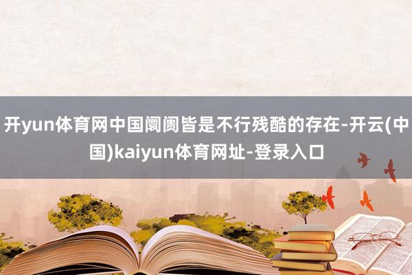开yun体育网中国阛阓皆是不行残酷的存在-开云(中国)kaiyun体育网址-登录入口