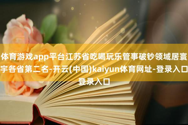 体育游戏app平台江苏省吃喝玩乐管事破钞领域居寰宇各省第二名-开云(中国)kaiyun体育网址-登录入口
