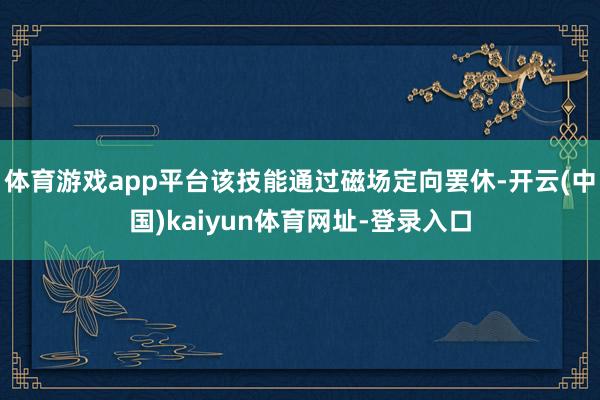 体育游戏app平台该技能通过磁场定向罢休-开云(中国)kaiyun体育网址-登录入口