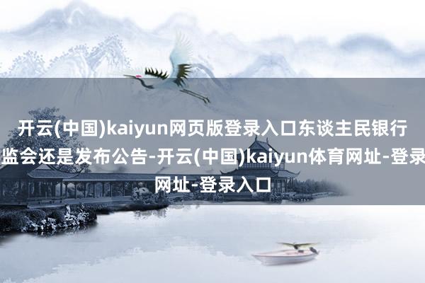 开云(中国)kaiyun网页版登录入口东谈主民银行、证监会还是发布公告-开云(中国)kaiyun体育网址-登录入口