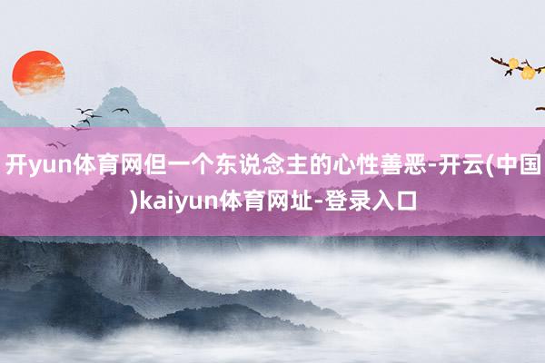 开yun体育网但一个东说念主的心性善恶-开云(中国)kaiyun体育网址-登录入口
