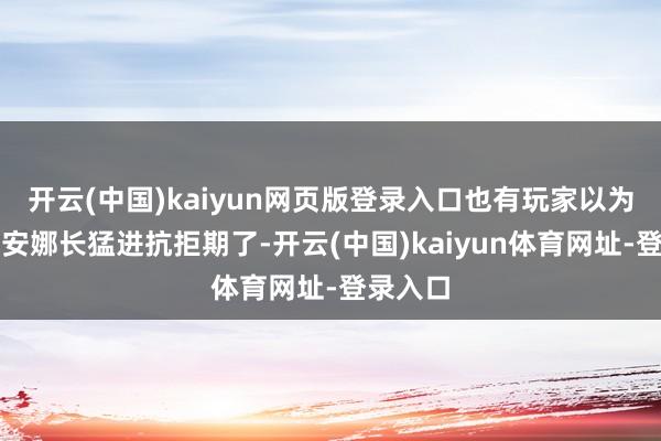 开云(中国)kaiyun网页版登录入口也有玩家以为这是戴安娜长猛进抗拒期了-开云(中国)kaiyun体育网址-登录入口