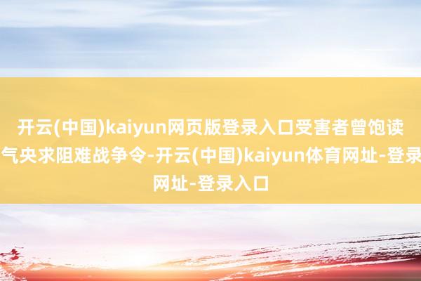 开云(中国)kaiyun网页版登录入口受害者曾饱读起勇气央求阻难战争令-开云(中国)kaiyun体育网址-登录入口