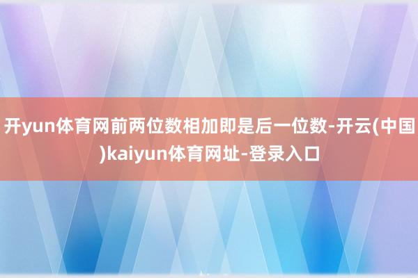 开yun体育网前两位数相加即是后一位数-开云(中国)kaiyun体育网址-登录入口