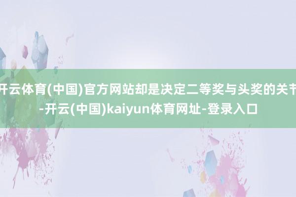 开云体育(中国)官方网站却是决定二等奖与头奖的关节-开云(中国)kaiyun体育网址-登录入口