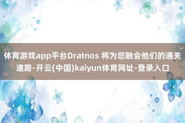 体育游戏app平台Dratnos 将为您融会他们的通关道路-开云(中国)kaiyun体育网址-登录入口