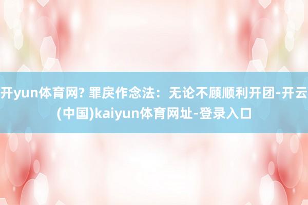 开yun体育网? 罪戾作念法：无论不顾顺利开团-开云(中国)kaiyun体育网址-登录入口