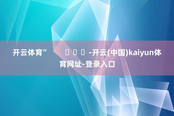 开云体育”        			-开云(中国)kaiyun体育网址-登录入口