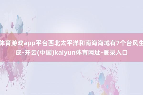 体育游戏app平台西北太平洋和南海海域有7个台风生成-开云(中国)kaiyun体育网址-登录入口
