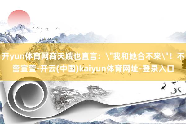 开yun体育网商天娥也直言：